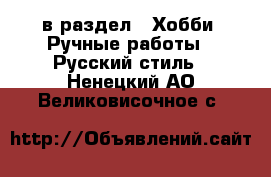  в раздел : Хобби. Ручные работы » Русский стиль . Ненецкий АО,Великовисочное с.